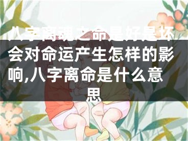 八字离魂之命是好是坏会对命运产生怎样的影响,八字离命是什么意思