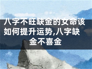 八字不旺缺金的女命该如何提升运势,八字缺金不喜金