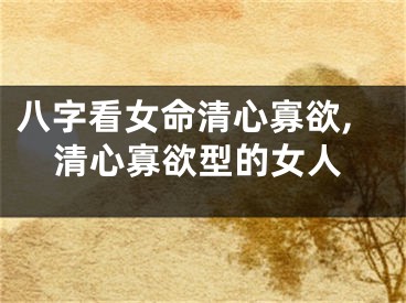 八字看女命清心寡欲,清心寡欲型的女人