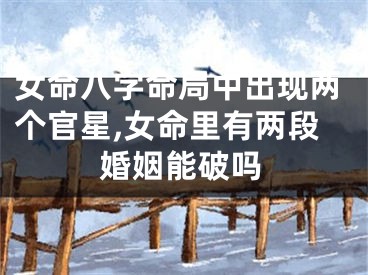 女命八字命局中出现两个官星,女命里有两段婚姻能破吗