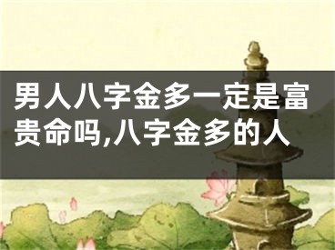 男人八字金多一定是富贵命吗,八字金多的人