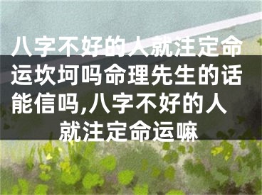 八字不好的人就注定命运坎坷吗命理先生的话能信吗,八字不好的人就注定命运嘛