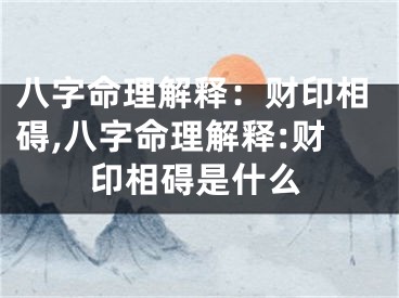 八字命理解释：财印相碍,八字命理解释:财印相碍是什么