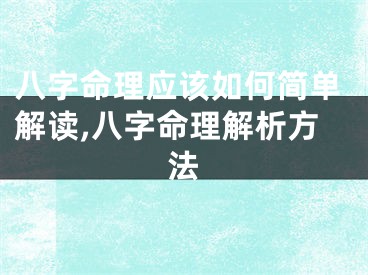 八字命理应该如何简单解读,八字命理解析方法