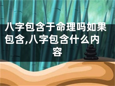 八字包含于命理吗如果包含,八字包含什么内容