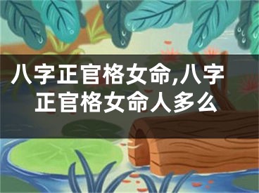 八字正官格女命,八字正官格女命人多么