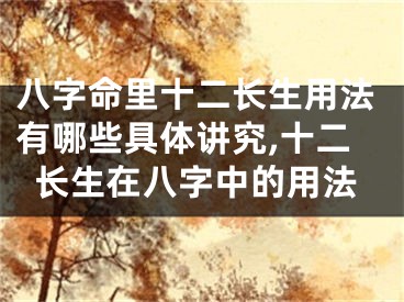 八字命里十二长生用法有哪些具体讲究,十二长生在八字中的用法