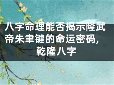 八字命理能否揭示隆武帝朱聿键的命运密码,亁隆八字