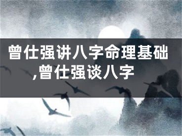 曾仕强讲八字命理基础,曾仕强谈八字