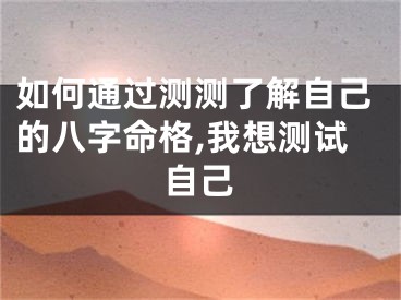 如何通过测测了解自己的八字命格,我想测试自己