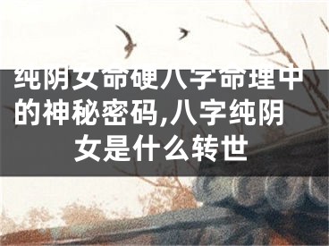 纯阴女命硬八字命理中的神秘密码,八字纯阴女是什么转世