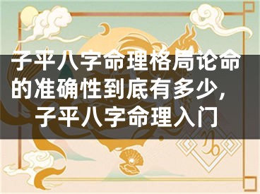 子平八字命理格局论命的准确性到底有多少,子平八字命理入门