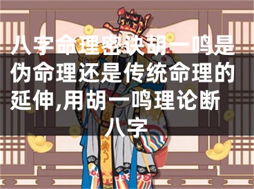 八字命理密诀胡一鸣是伪命理还是传统命理的延伸,用胡一鸣理论断八字