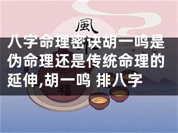 八字命理密诀胡一鸣是伪命理还是传统命理的延伸,胡一鸣 排八字