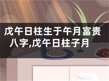 戊午日柱生于午月富贵八字,戊午日柱子月