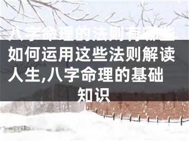 八字命理的法则有哪些如何运用这些法则解读人生,八字命理的基础知识