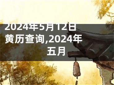 2024年5月12日黄历查询,2024年五月