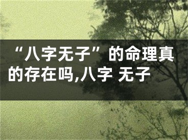 “八字无子”的命理真的存在吗,八字 无子
