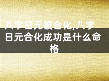 八字日元被合化,八字日元合化成功是什么命格