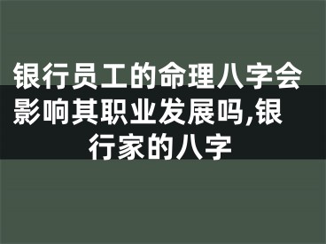 银行员工的命理八字会影响其职业发展吗,银行家的八字
