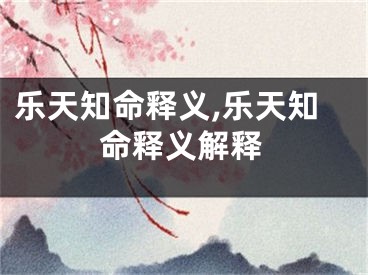 乐天知命释义,乐天知命释义解释