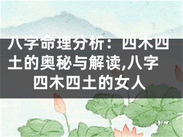 八字命理分析：四木四土的奥秘与解读,八字四木四土的女人