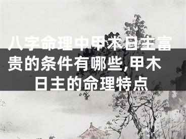 八字命理中甲木日主富贵的条件有哪些,甲木日主的命理特点