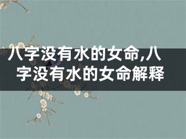八字没有水的女命,八字没有水的女命解释