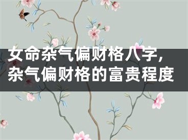 女命杂气偏财格八字,杂气偏财格的富贵程度