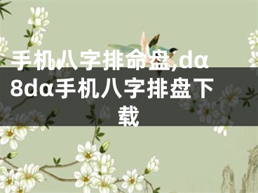 手机八字排命盘,dα8dα手机八字排盘下载