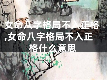 女命八字格局不入正格,女命八字格局不入正格什么意思