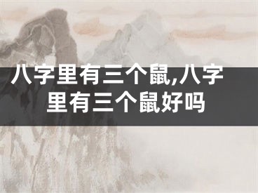 八字里有三个鼠,八字里有三个鼠好吗