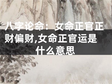 八字论命：女命正官正财偏财,女命正官运是什么意思