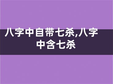 八字中自带七杀,八字中含七杀