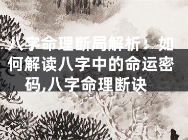 八字命理断局解析：如何解读八字中的命运密码,八字命理断诀
