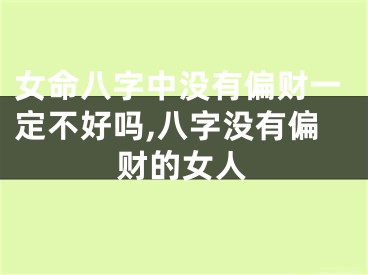 女命八字中没有偏财一定不好吗,八字没有偏财的女人