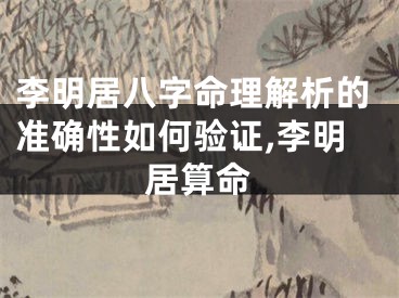 李明居八字命理解析的准确性如何验证,李明居算命