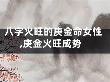 八字火旺的庚金命女性,庚金火旺成势