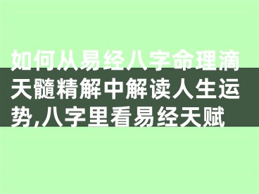 如何从易经八字命理滴天髓精解中解读人生运势,八字里看易经天赋