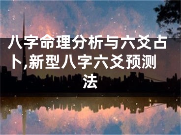 八字命理分析与六爻占卜,新型八字六爻预测法