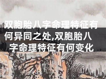 双胞胎八字命理特征有何异同之处,双胞胎八字命理特征有何变化
