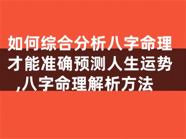 如何综合分析八字命理才能准确预测人生运势,八字命理解析方法