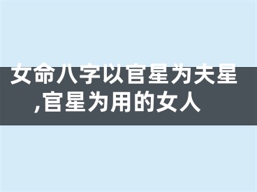 女命八字以官星为夫星,官星为用的女人