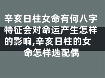 辛亥日柱女命有何八字特征会对命运产生怎样的影响,辛亥日柱的女命怎样选配偶