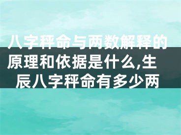 八字秤命与两数解释的原理和依据是什么,生辰八字秤命有多少两