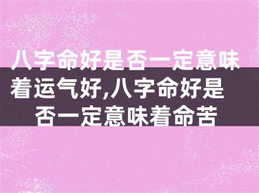八字命好是否一定意味着运气好,八字命好是否一定意味着命苦