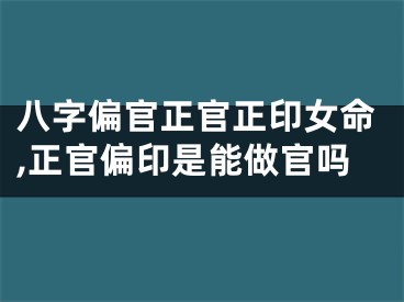 八字偏官正官正印女命,正官偏印是能做官吗