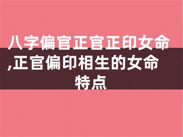 八字偏官正官正印女命,正官偏印相生的女命特点