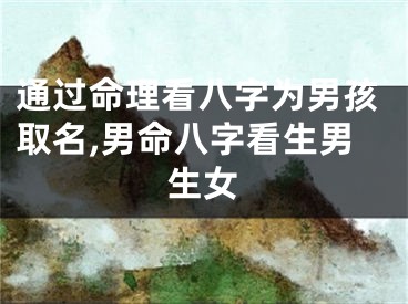 通过命理看八字为男孩取名,男命八字看生男生女