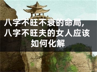 八字不旺不衰的命局,八字不旺夫的女人应该如何化解